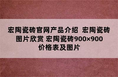 宏陶瓷砖官网产品介绍  宏陶瓷砖图片欣赏 宏陶瓷砖900×900价格表及图片